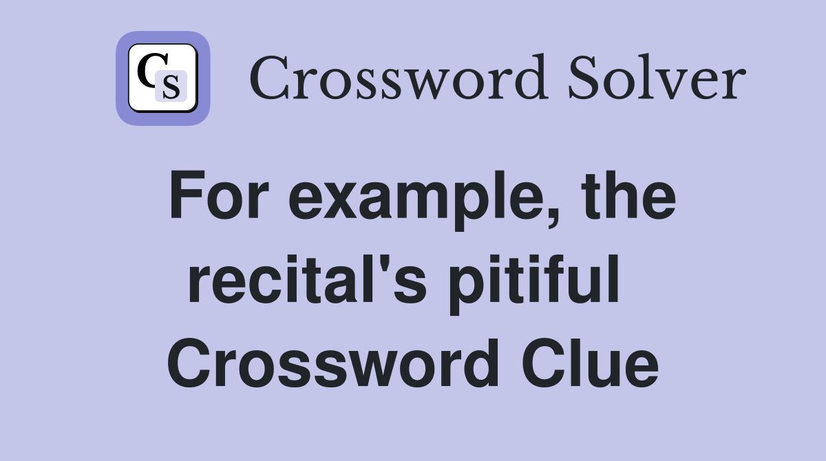 For example, the recital's pitiful  Crossword Clue