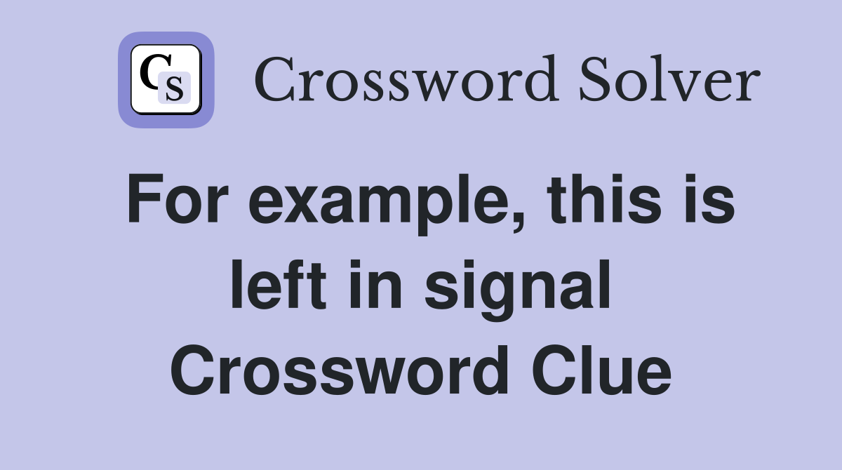 For example, this is left in signal Crossword Clue