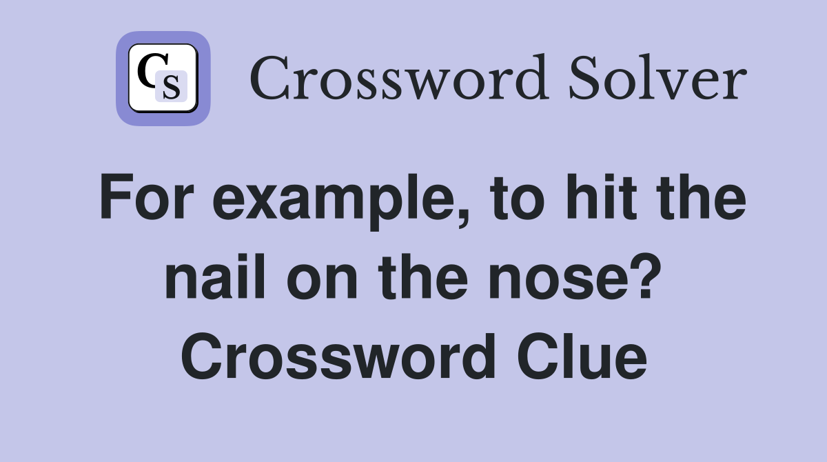 For example, to hit the nail on the nose? Crossword Clue