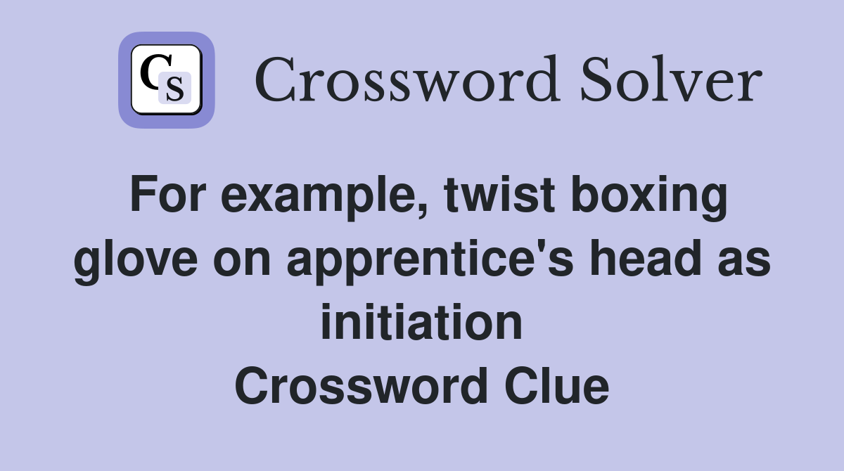 For example, twist boxing glove on apprentice's head as initiation Crossword Clue