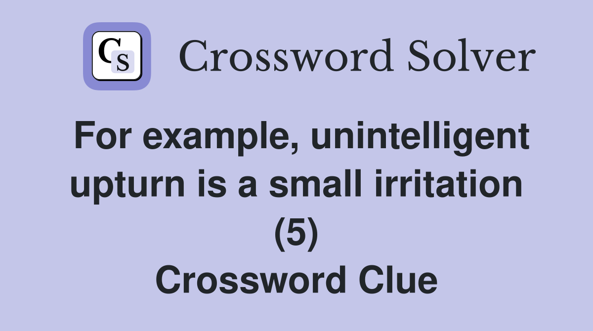 For example, unintelligent upturn is a small irritation (5) Crossword Clue