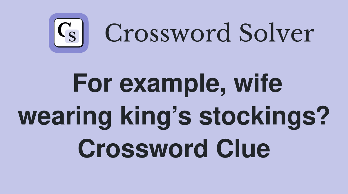For example, wife wearing king’s stockings? Crossword Clue