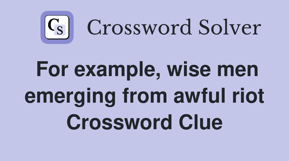 For example, wise men emerging from awful riot Crossword Clue