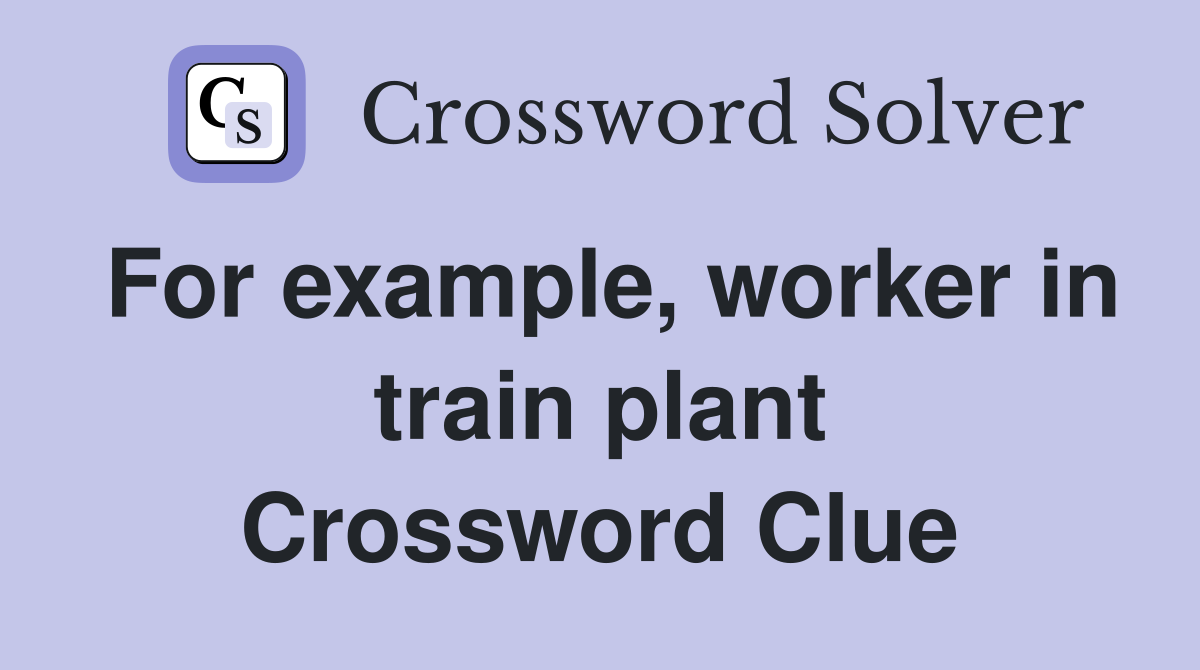 For example, worker in train plant Crossword Clue