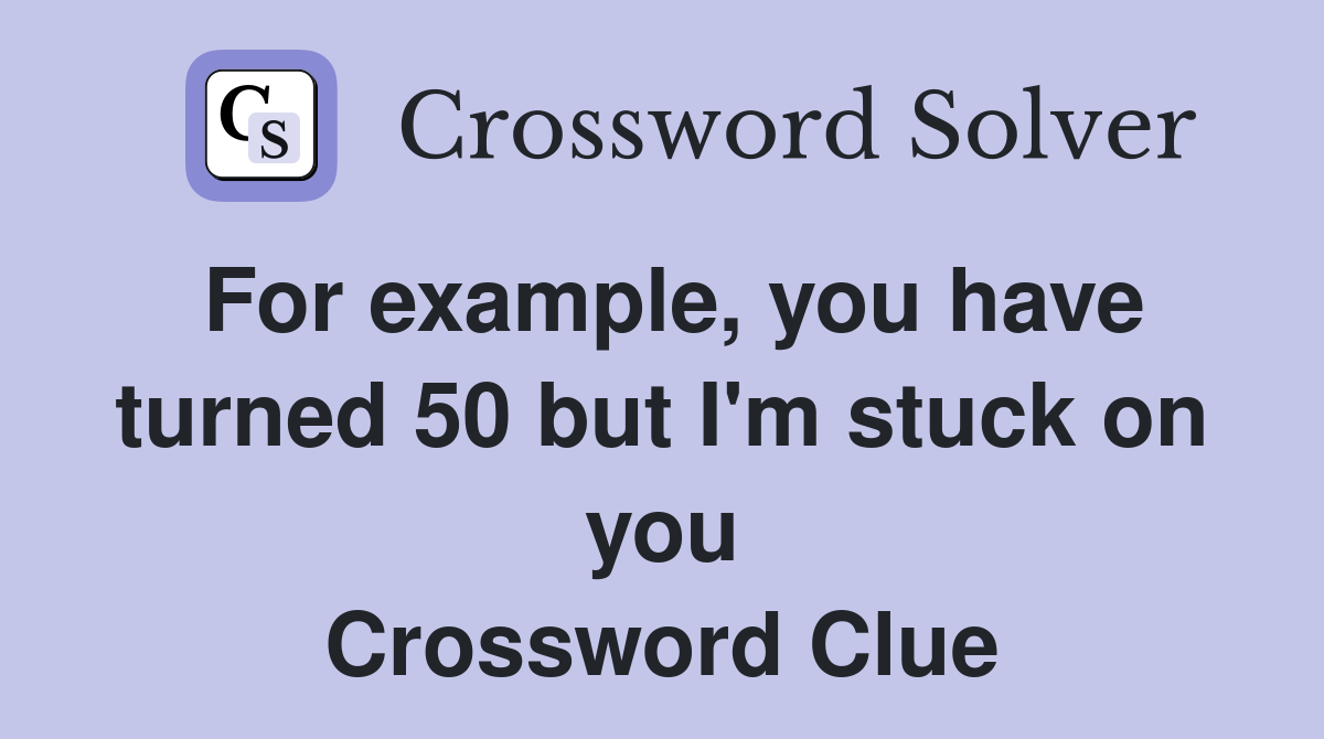 For example, you have turned 50 but I'm stuck on you Crossword Clue