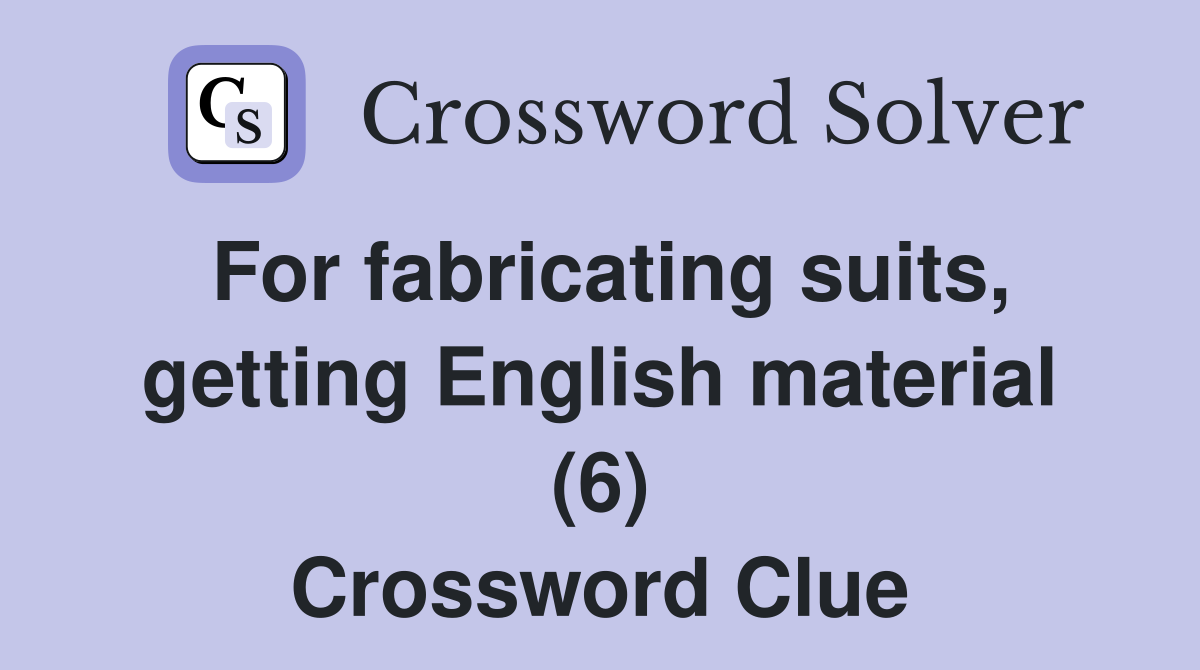 For fabricating suits, getting English material (6) Crossword Clue