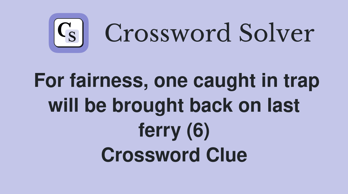 For fairness, one caught in trap will be brought back on last ferry (6) Crossword Clue
