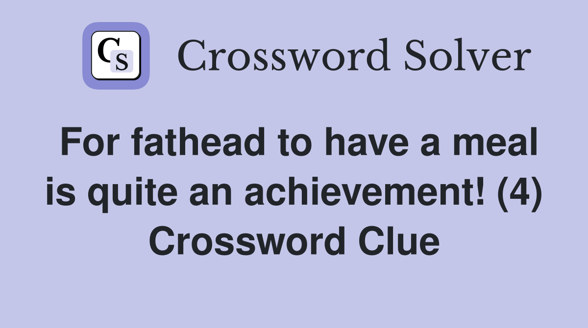 For fathead to have a meal is quite an achievement! (4) Crossword Clue