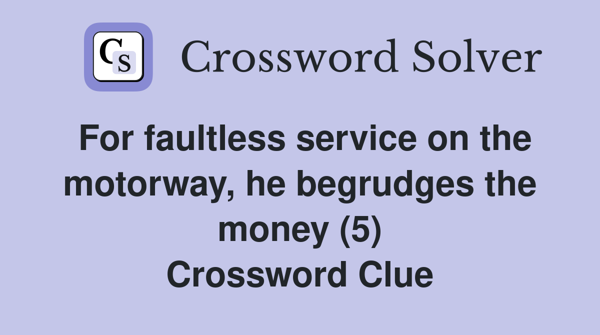 For faultless service on the motorway, he begrudges the money (5) Crossword Clue
