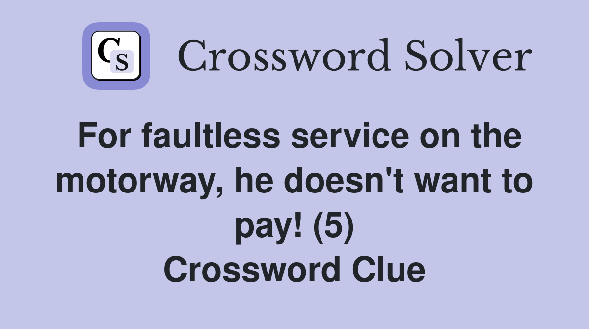 For faultless service on the motorway, he doesn't want to pay! (5) Crossword Clue