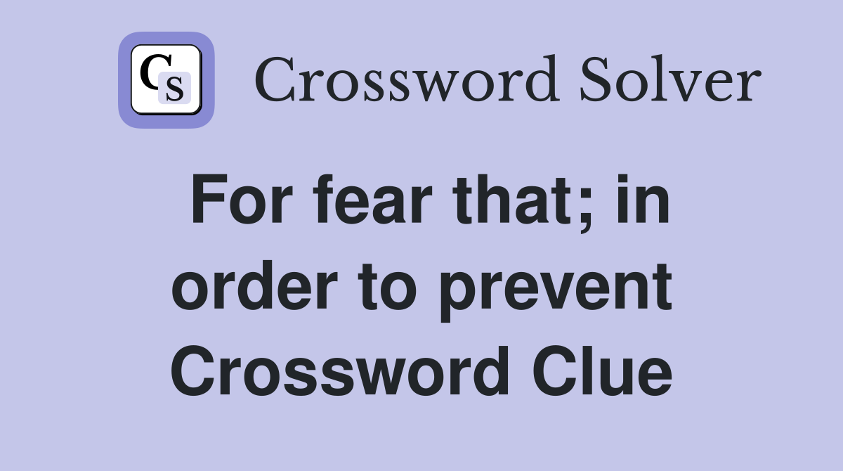 For fear that; in order to prevent Crossword Clue