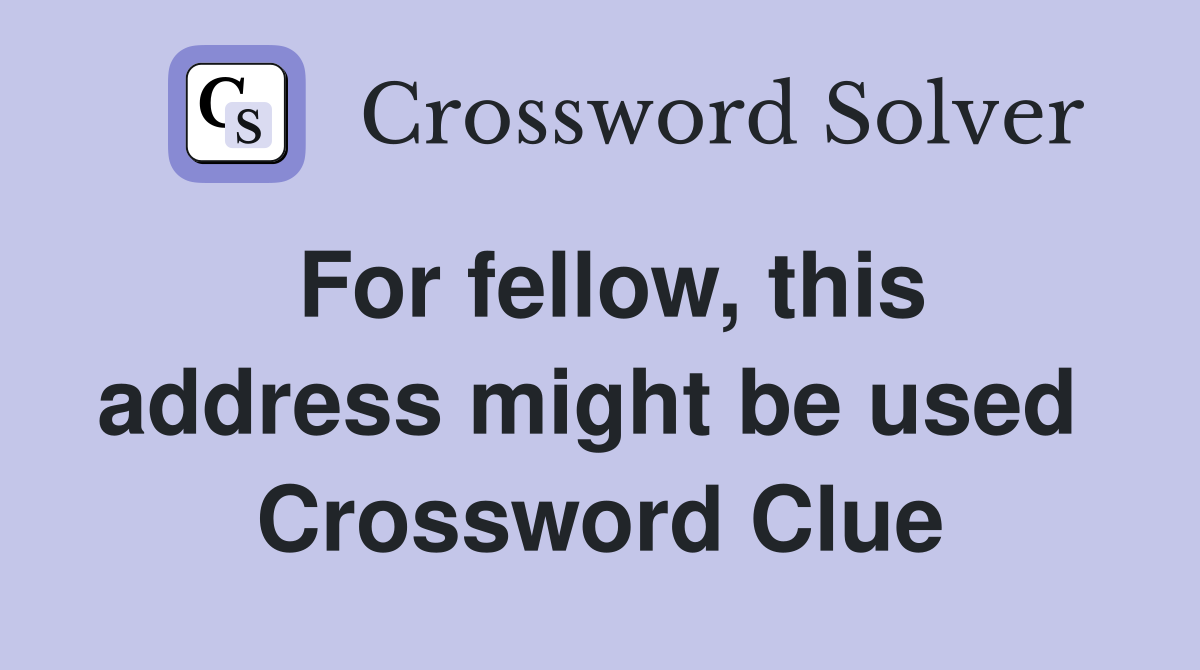 For fellow, this address might be used  Crossword Clue