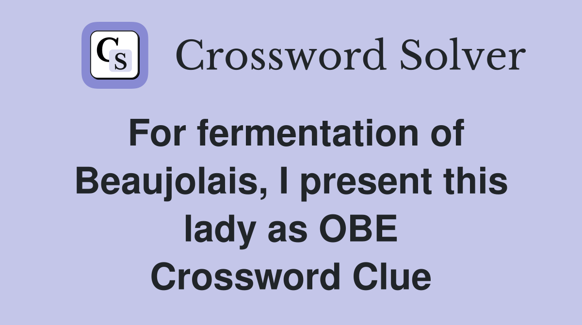 For fermentation of Beaujolais, I present this lady as OBE Crossword Clue