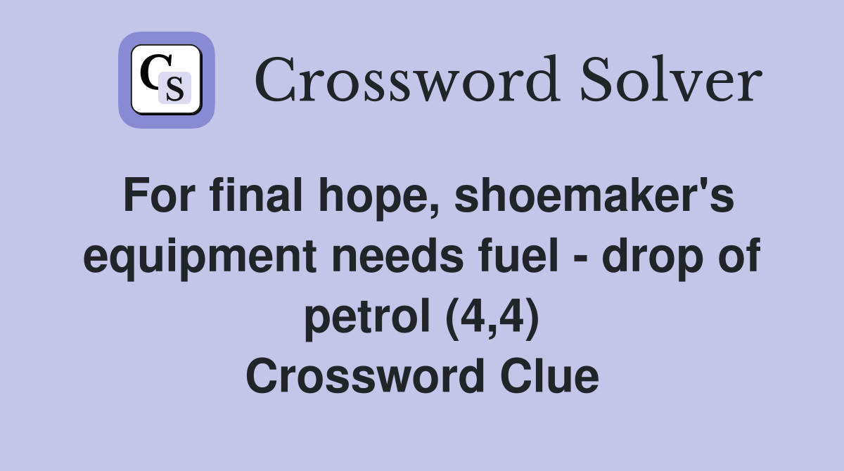 For final hope, shoemaker's equipment needs fuel - drop of petrol (4,4) Crossword Clue