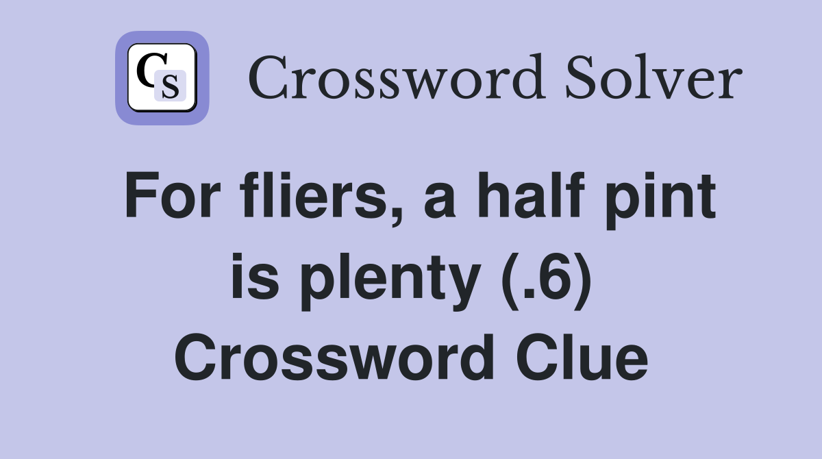 For fliers, a half pint is plenty (.6) Crossword Clue