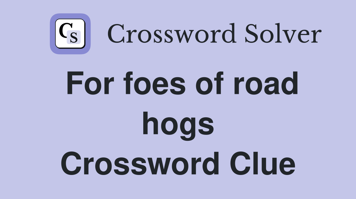 For foes of road hogs Crossword Clue