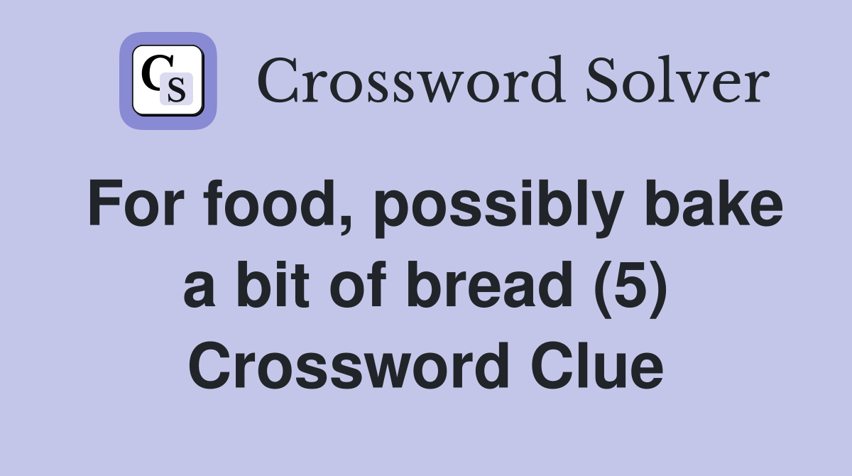 For food, possibly bake a bit of bread (5) Crossword Clue