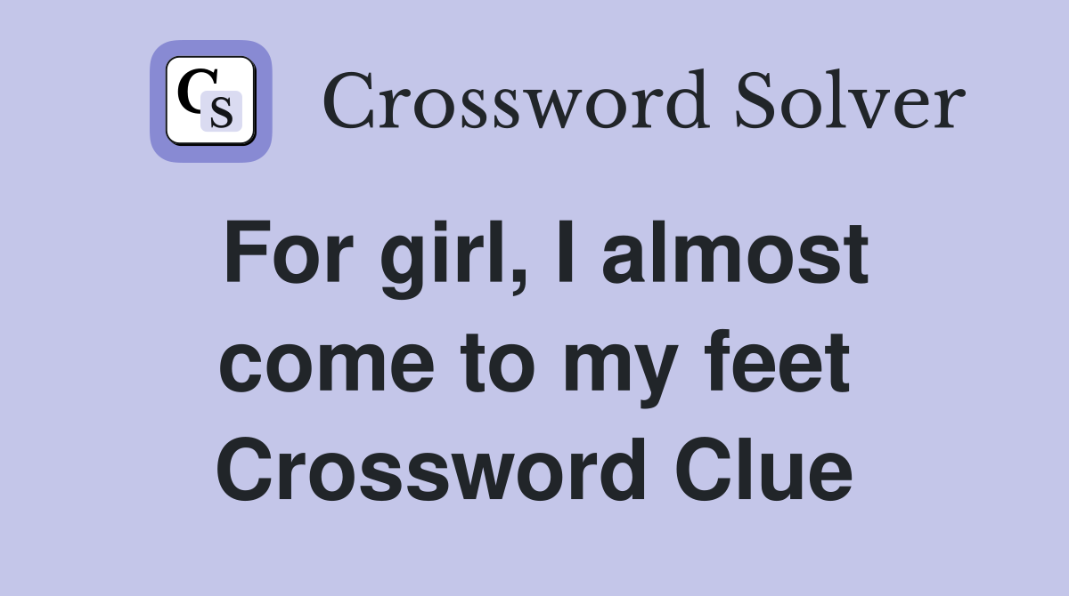 For girl, I almost come to my feet Crossword Clue
