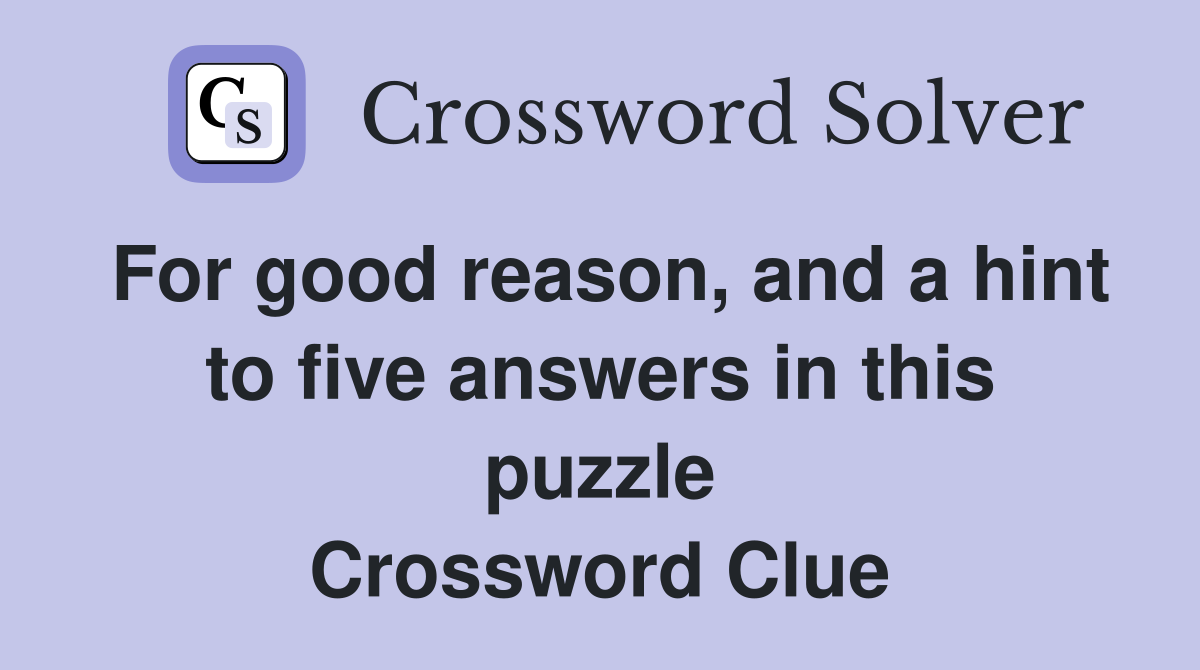 For good reason, and a hint to five answers in this puzzle Crossword Clue