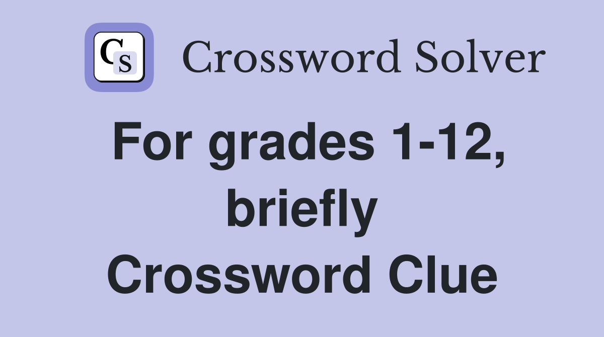 For grades 1-12, briefly Crossword Clue