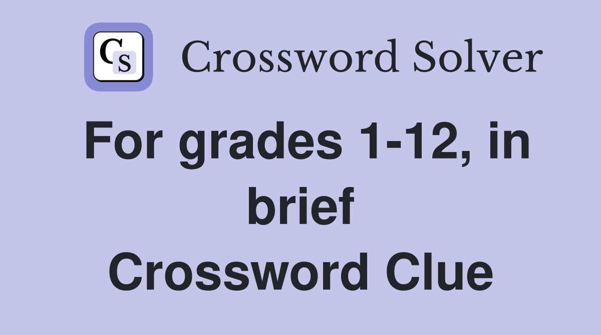 For grades 1-12, in brief Crossword Clue
