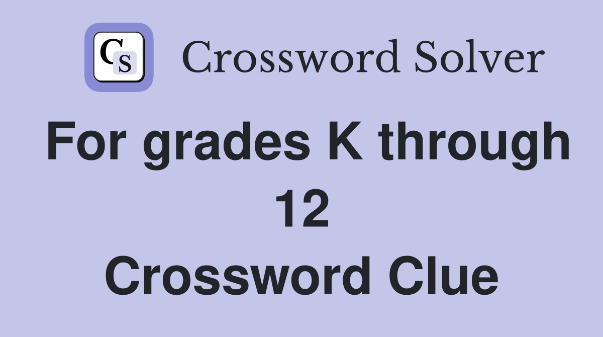 For grades K through 12 Crossword Clue