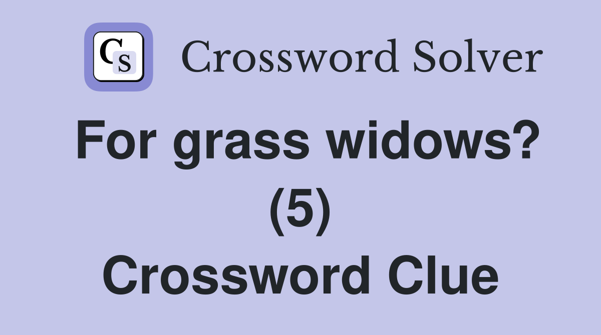 For grass widows? (5) Crossword Clue