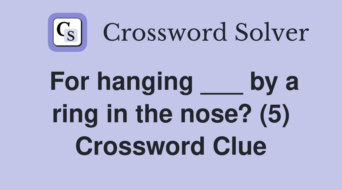 For hanging ___ by a ring in the nose? (5) Crossword Clue
