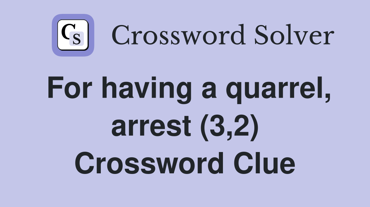For having a quarrel, arrest (3,2) Crossword Clue