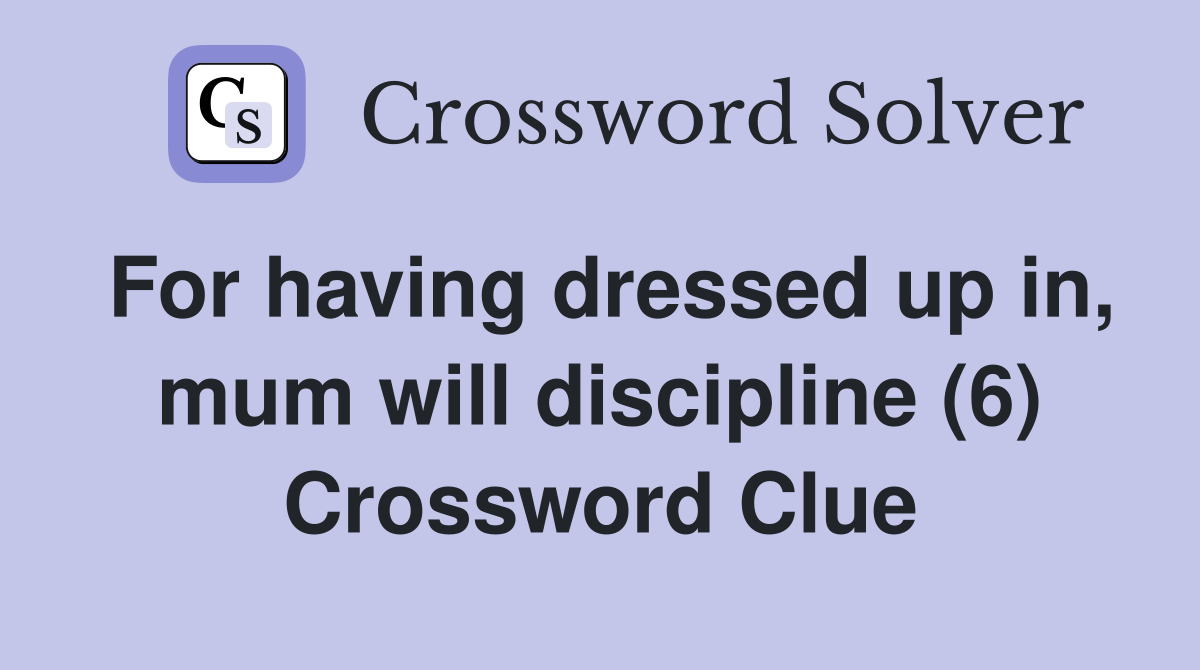 For having dressed up in, mum will discipline (6) Crossword Clue