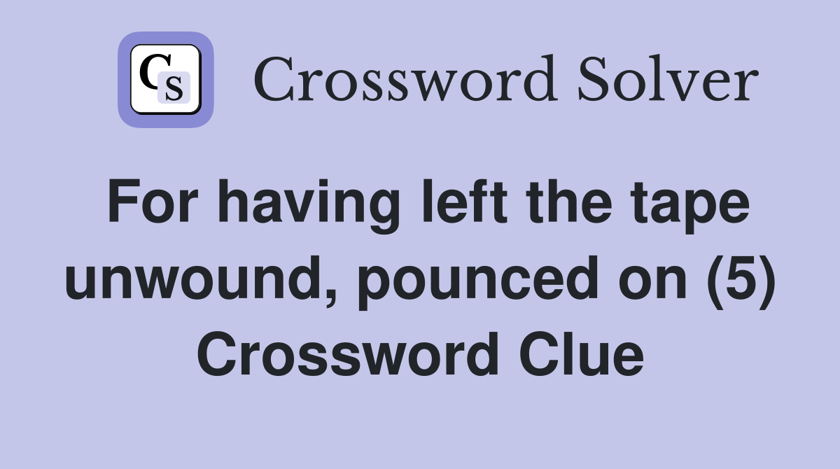 For having left the tape unwound, pounced on (5) Crossword Clue