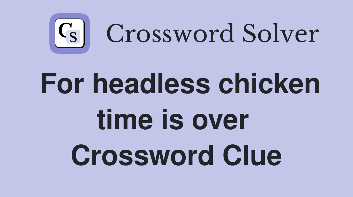 For headless chicken time is over  Crossword Clue