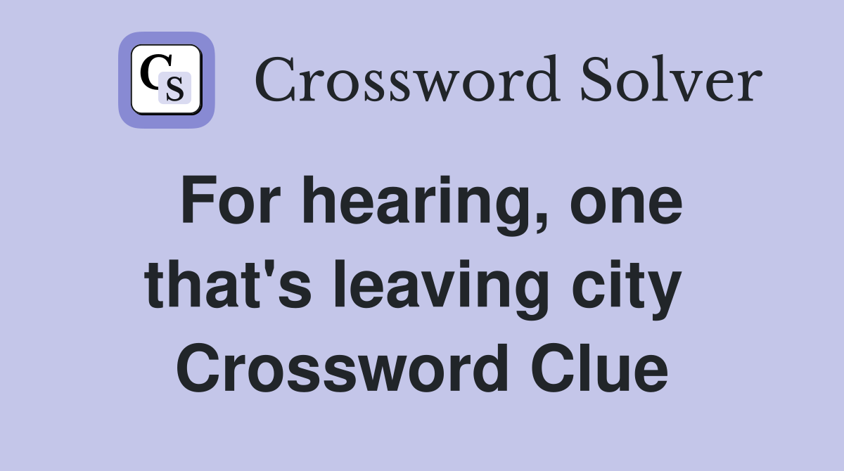For hearing, one that's leaving city  Crossword Clue