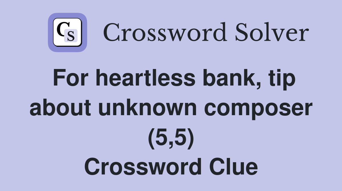 For heartless bank, tip about unknown composer (5,5) Crossword Clue