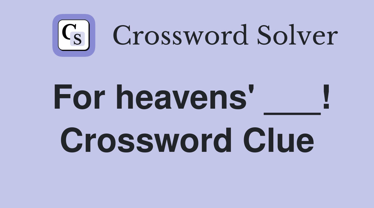 For heavens' ___! Crossword Clue