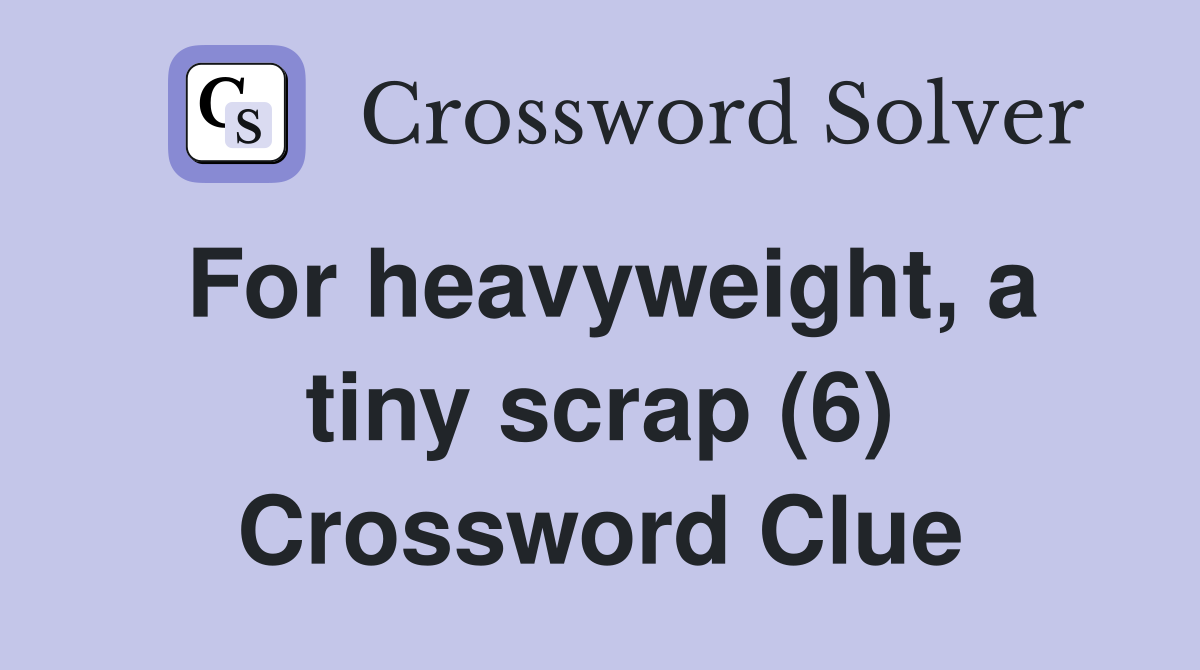 For heavyweight, a tiny scrap (6) Crossword Clue