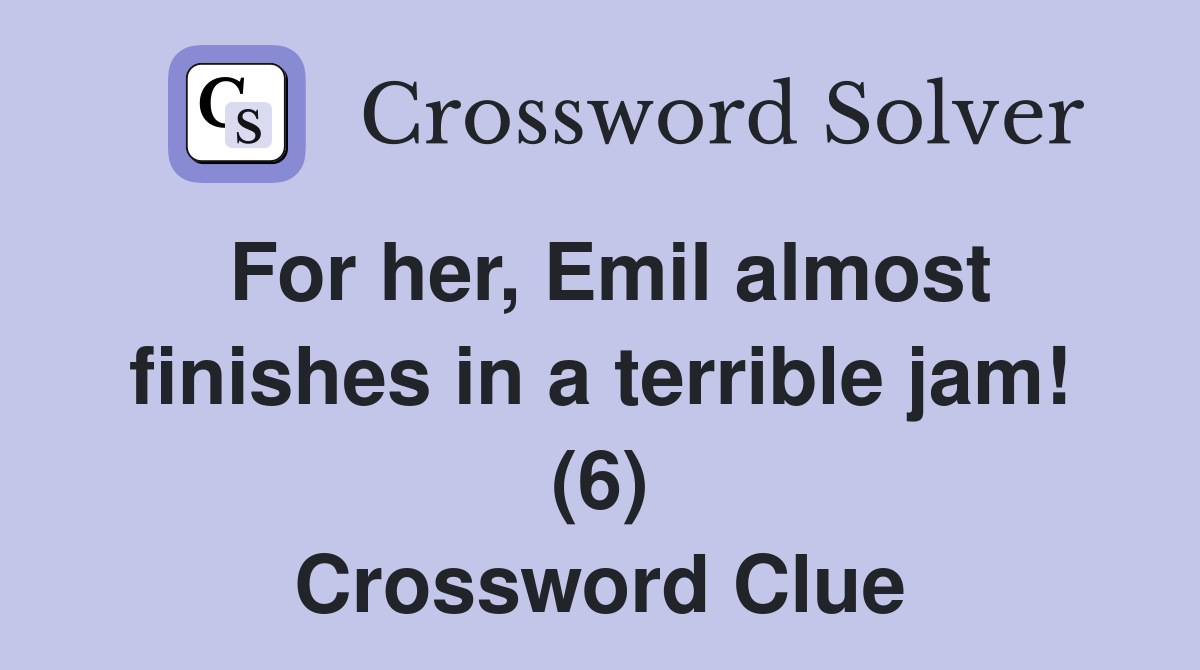 For her, Emil almost finishes in a terrible jam! (6) Crossword Clue