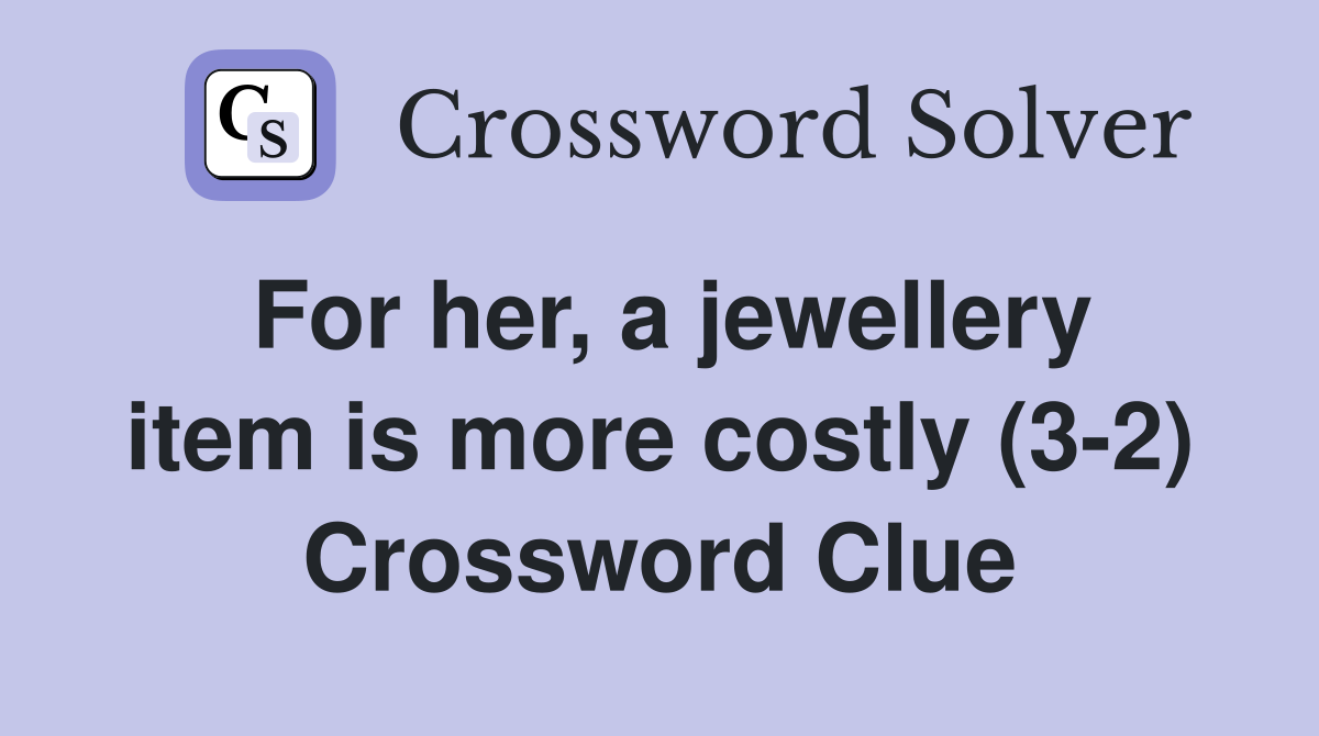For her, a jewellery item is more costly (3-2) Crossword Clue