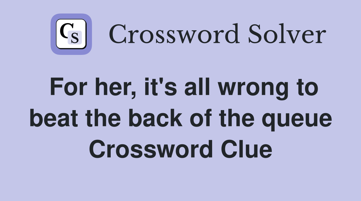 For her, it's all wrong to beat the back of the queue Crossword Clue