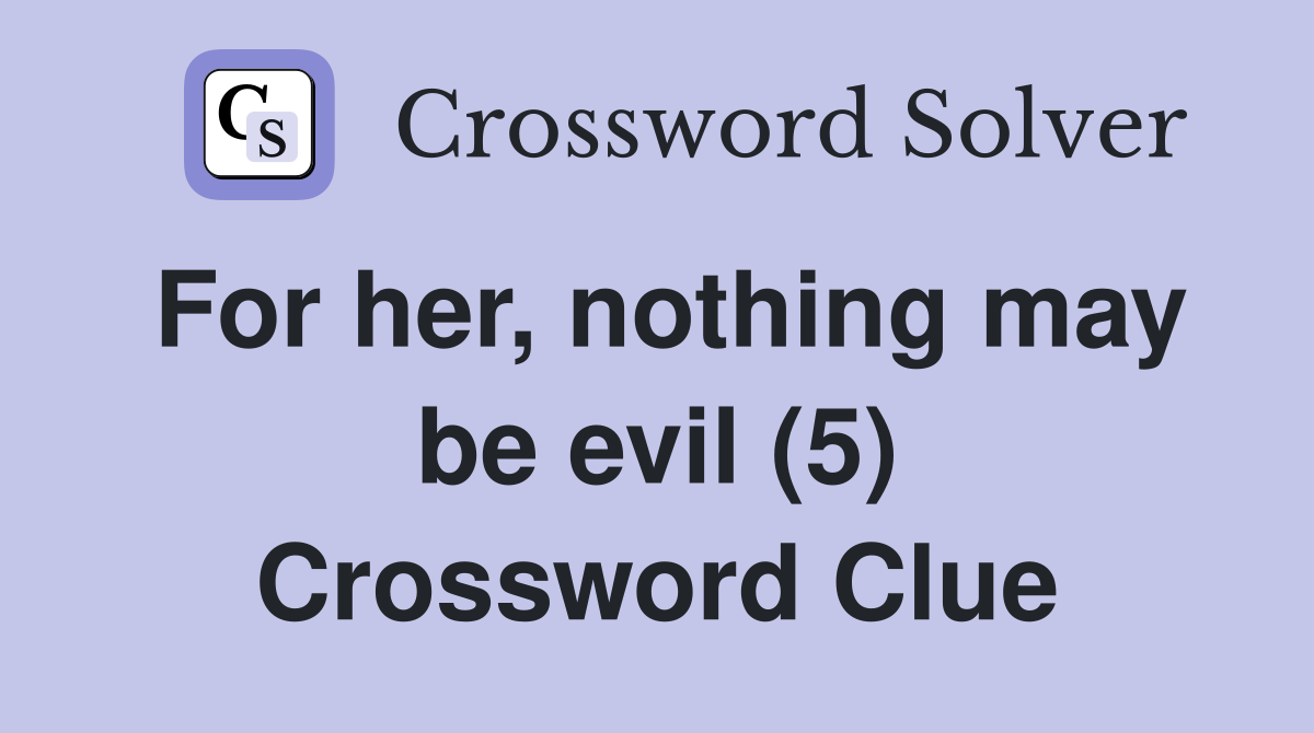 For her, nothing may be evil (5) Crossword Clue