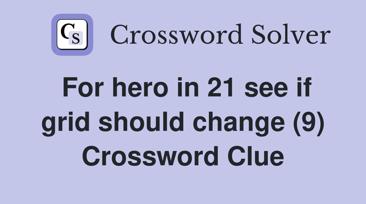 For hero in 21 see if grid should change (9) Crossword Clue