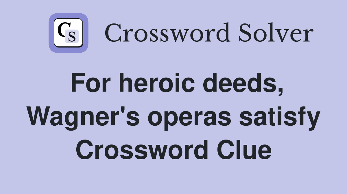 For heroic deeds, Wagner's operas satisfy Crossword Clue