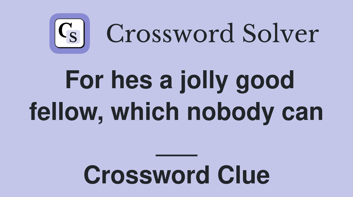For hes a jolly good fellow, which nobody can ___ Crossword Clue