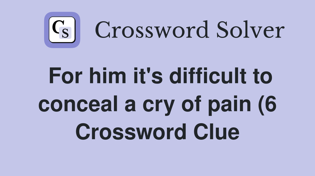 For him it #39 s difficult to conceal a cry of pain (6) Crossword Clue For him it #39 s difficult to conceal a cry of pain (6) Crossword Clue
