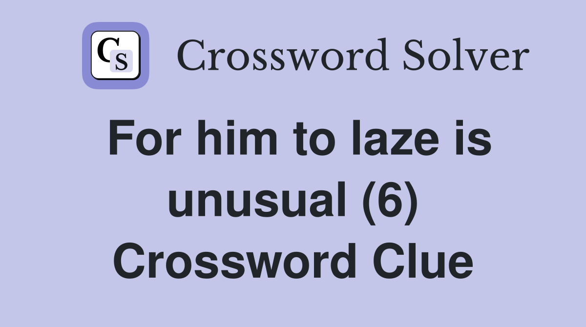 For him to laze is unusual (6) Crossword Clue