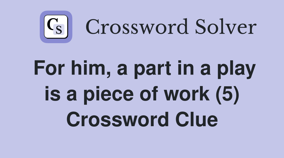 For him, a part in a play is a piece of work (5) Crossword Clue