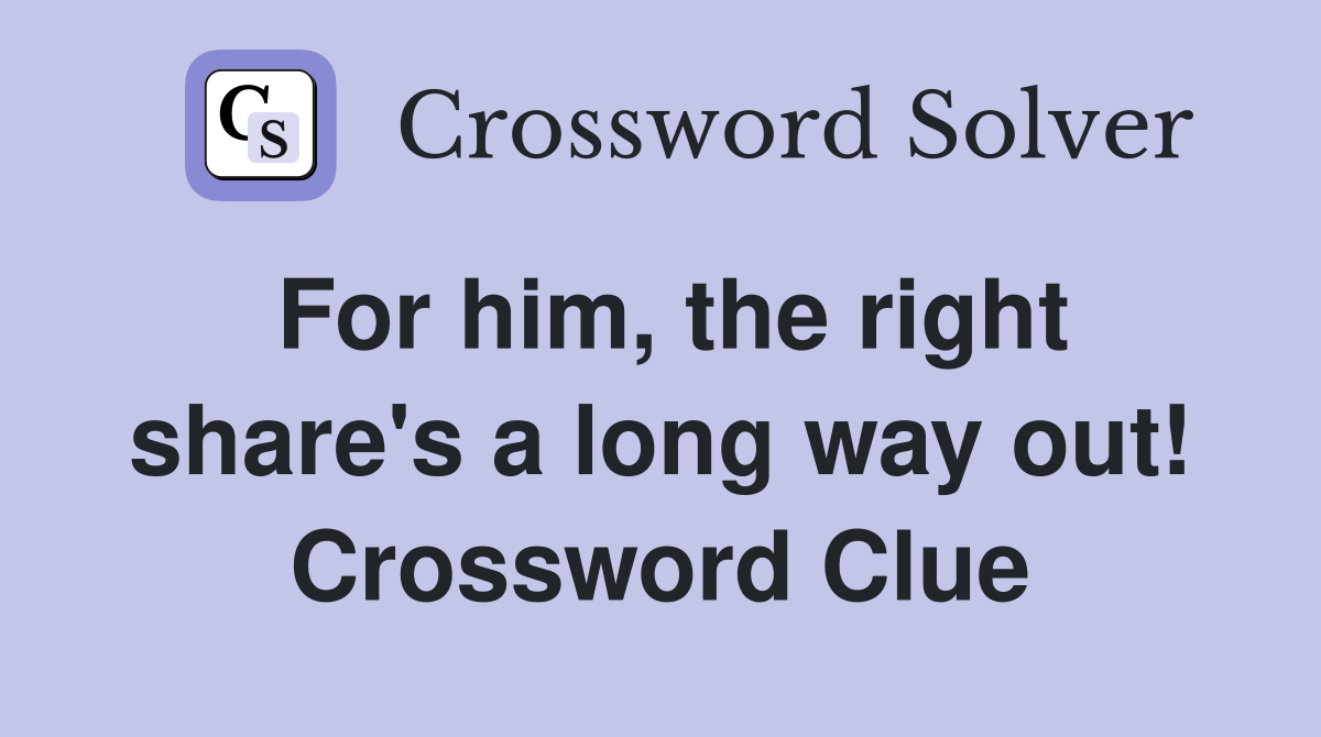 For him, the right share's a long way out! Crossword Clue