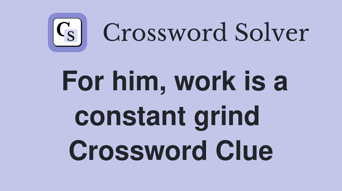 For him, work is a constant grind  Crossword Clue