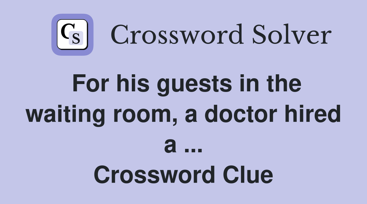 For his guests in the waiting room, a doctor hired a ... Crossword Clue