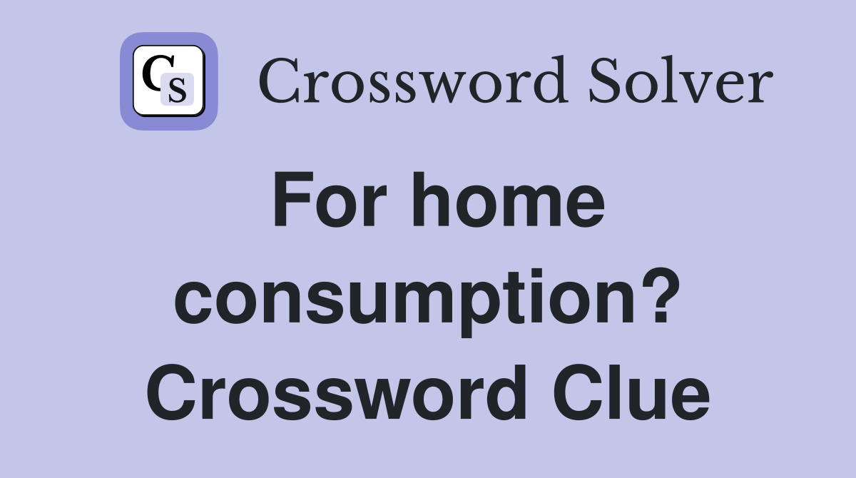 For home consumption? Crossword Clue